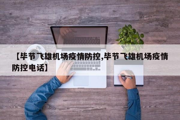 【毕节飞雄机场疫情防控,毕节飞雄机场疫情防控电话】