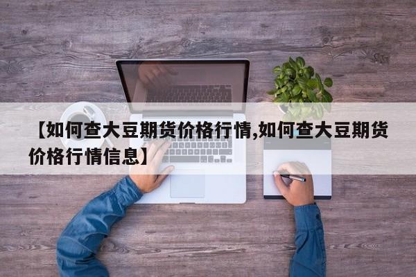 【如何查大豆期货价格行情,如何查大豆期货价格行情信息】