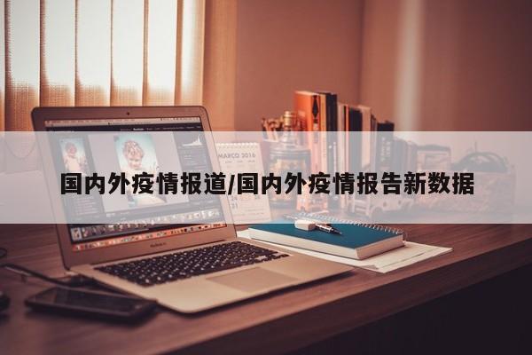 国内外疫情报道/国内外疫情报告新数据