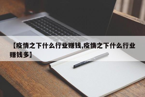 【疫情之下什么行业赚钱,疫情之下什么行业赚钱多】