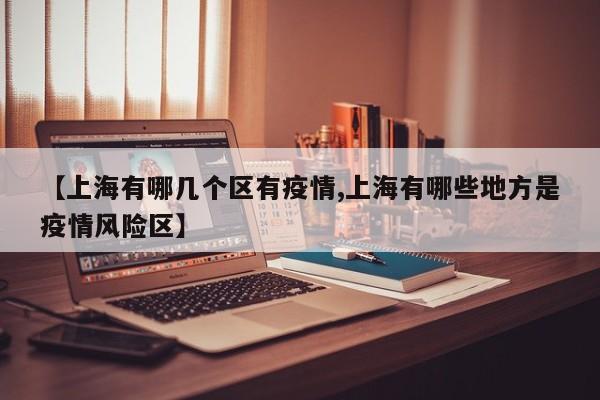 【上海有哪几个区有疫情,上海有哪些地方是疫情风险区】