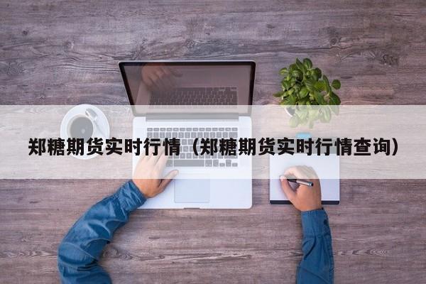 郑糖期货实时行情(郑糖期货实时行情查询)