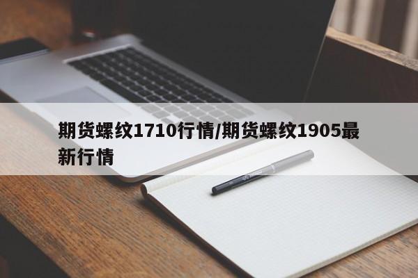期货螺纹1710行情/期货螺纹1905最新行情