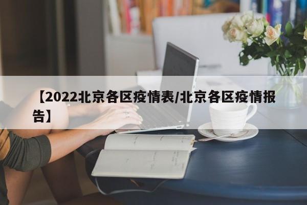 【2022北京各区疫情表/北京各区疫情报告】