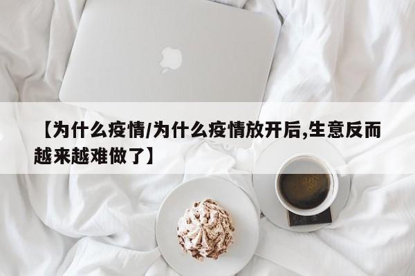 【为什么疫情/为什么疫情放开后,生意反而越来越难做了】