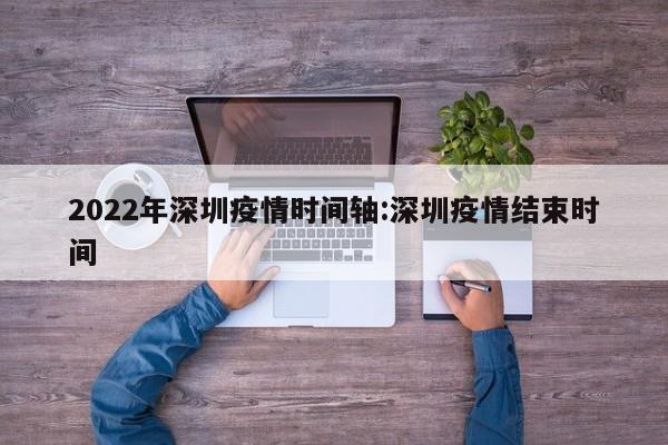 2022年深圳疫情时间轴:深圳疫情结束时间