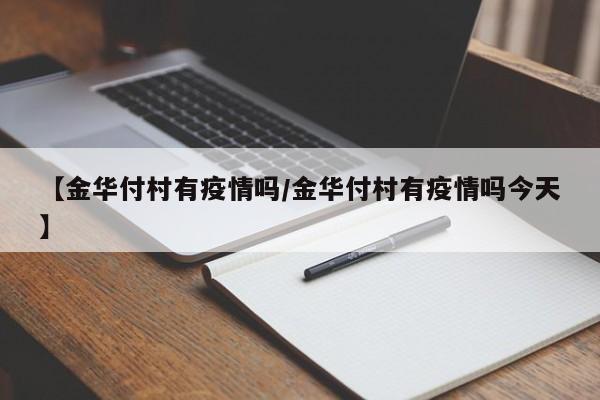 【金华付村有疫情吗/金华付村有疫情吗今天】