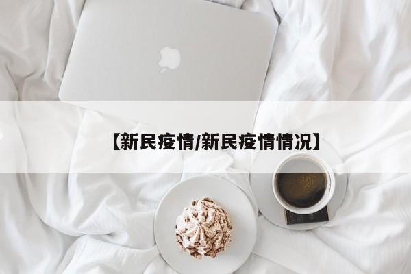【新民疫情/新民疫情情况】