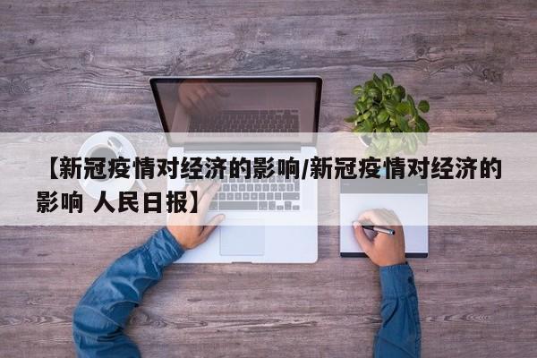 【新冠疫情对经济的影响/新冠疫情对经济的影响 人民日报】