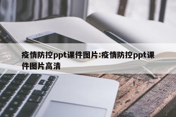 疫情防控ppt课件图片:疫情防控ppt课件图片高清
