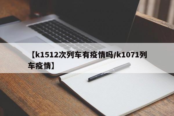 【k1512次列车有疫情吗/k1071列车疫情】