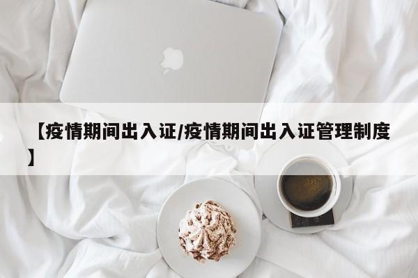 【疫情期间出入证/疫情期间出入证管理制度】