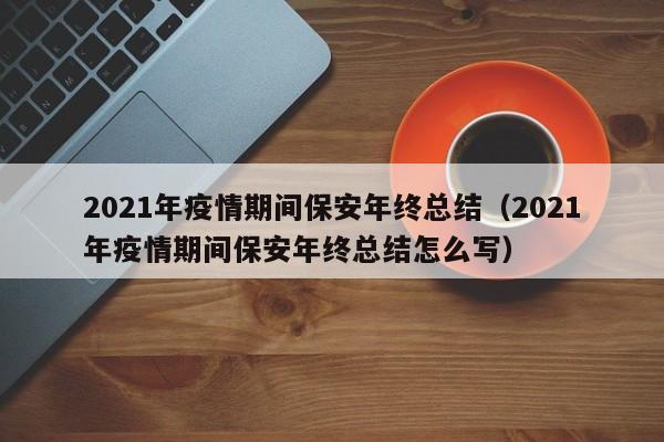 2021年疫情期间保安年终总结(2021年疫情期间保安年终总结怎么写)