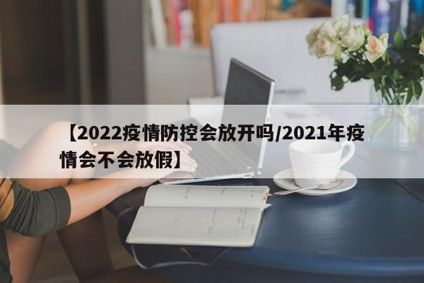 【2022疫情防控会放开吗/2021年疫情会不会放假】