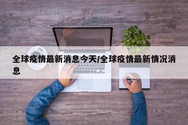 全球疫情最新消息今天/全球疫情最新情况消息