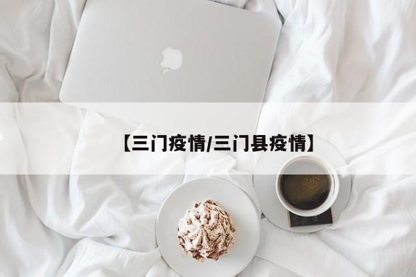 【三门疫情/三门县疫情】