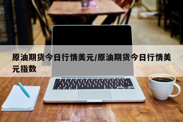 原油期货今日行情美元/原油期货今日行情美元指数