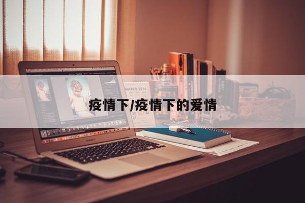 疫情下/疫情下的爱情