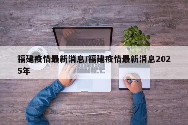 福建疫情最新消息/福建疫情最新消息2025年
