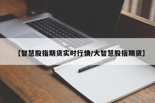 【智慧股指期货实时行情/大智慧股指期货】