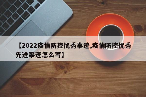 【2022疫情防控优秀事迹,疫情防控优秀先进事迹怎么写】