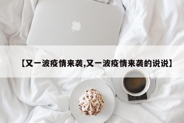 【又一波疫情来袭,又一波疫情来袭的说说】