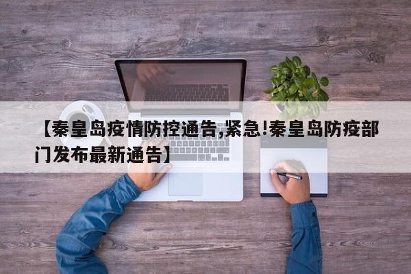 【秦皇岛疫情防控通告,紧急!秦皇岛防疫部门发布最新通告】