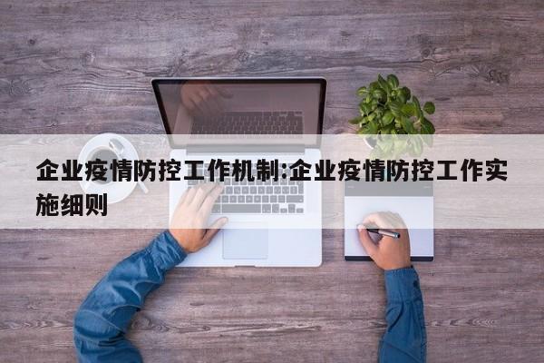 企业疫情防控工作机制:企业疫情防控工作实施细则