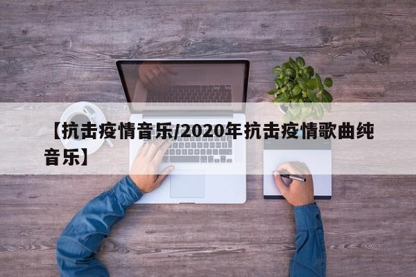 【抗击疫情音乐/2020年抗击疫情歌曲纯音乐】