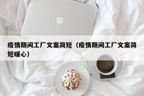 疫情期间工厂文案简短(疫情期间工厂文案简短暖心)