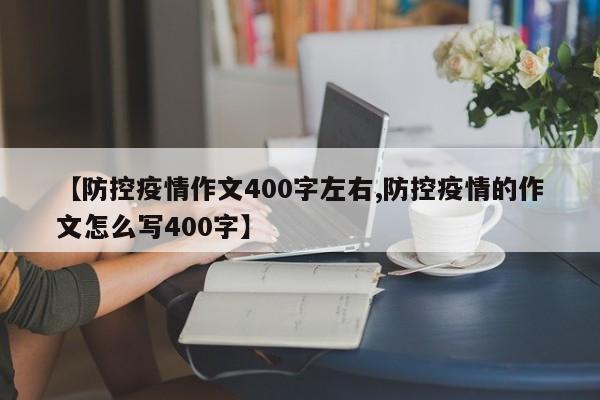 【防控疫情作文400字左右,防控疫情的作文怎么写400字】