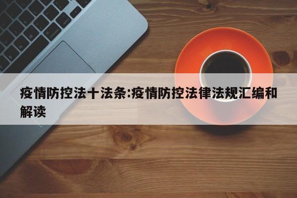 疫情防控法十法条:疫情防控法律法规汇编和解读