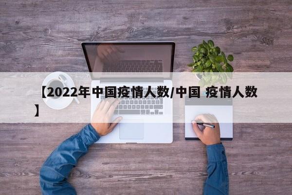 【2022年中国疫情人数/中国 疫情人数】