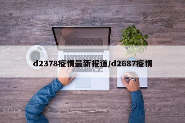 d2378疫情最新报道/d2687疫情