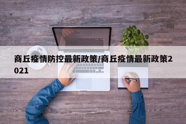 商丘疫情防控最新政策/商丘疫情最新政策2021