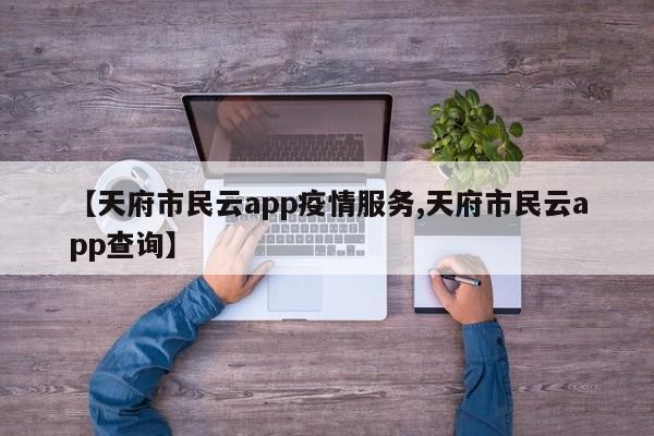 【天府市民云app疫情服务,天府市民云app查询】