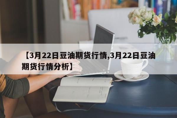 【3月22日豆油期货行情,3月22日豆油期货行情分析】