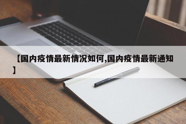 【国内疫情最新情况如何,国内疫情最新通知】