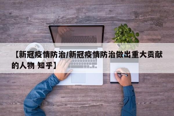 【新冠疫情防治/新冠疫情防治做出重大贡献的人物 知乎】
