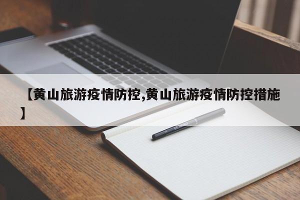 【黄山旅游疫情防控,黄山旅游疫情防控措施】