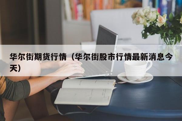 华尔街期货行情(华尔街股市行情最新消息今天)