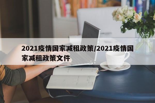 2021疫情国家减租政策/2021疫情国家减租政策文件