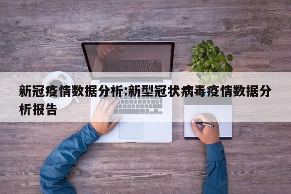 新冠疫情数据分析:新型冠状病毒疫情数据分析报告