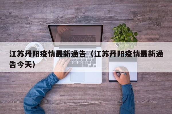 江苏丹阳疫情最新通告(江苏丹阳疫情最新通告今天)