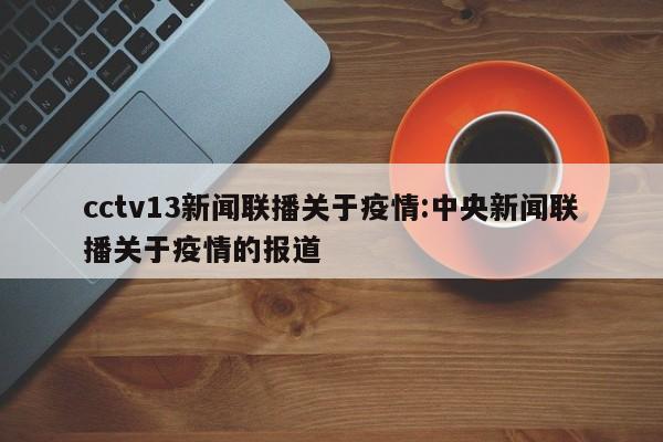 cctv13新闻联播关于疫情:中央新闻联播关于疫情的报道