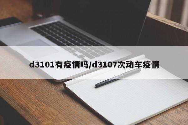 d3101有疫情吗/d3107次动车疫情