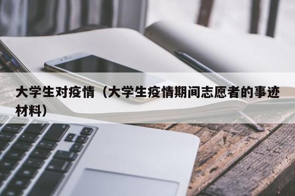 大学生对疫情(大学生疫情期间志愿者的事迹材料)