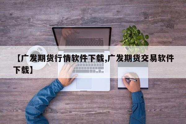 【广发期货行情软件下载,广发期货交易软件下载】