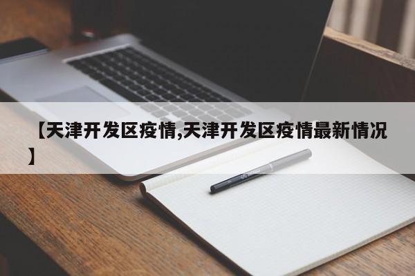 【天津开发区疫情,天津开发区疫情最新情况】