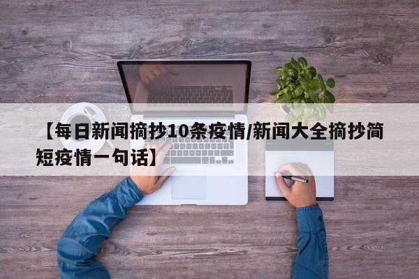 【每日新闻摘抄10条疫情/新闻大全摘抄简短疫情一句话】